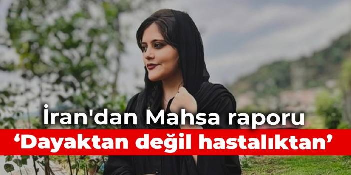 İran'dan Mahsa raporu: Dayaktan değil hastalıktan