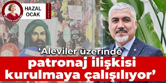 ‘Aleviler üzerinde patronaj ilişkisi kurulmaya çalışılıyor’