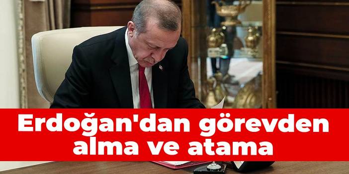 Erdoğan'dan görevden alma ve atama kararları