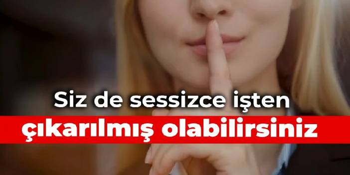 Siz de sessizce işten çıkarılmış olabilirsiniz