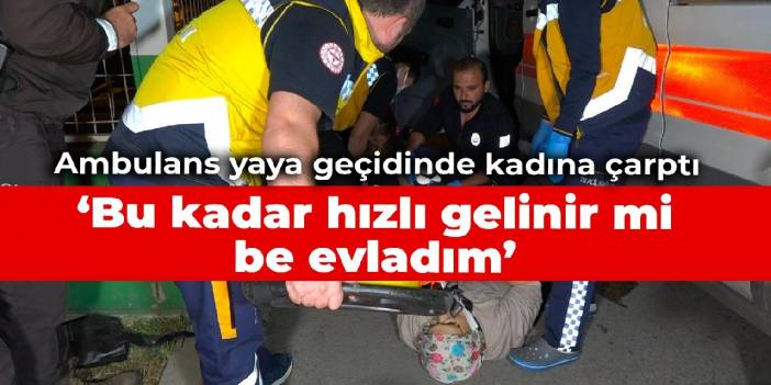 Ambulans yaya geçidinde kadına çarptı: Bu kadar hızlı gelinir mi be evladım