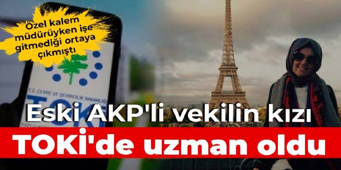 Özel kalem müdürüyken işe gitmediği ortaya çıkmıştı: Eski AKP'li vekilin kızı, TOKİ'de uzman oldu