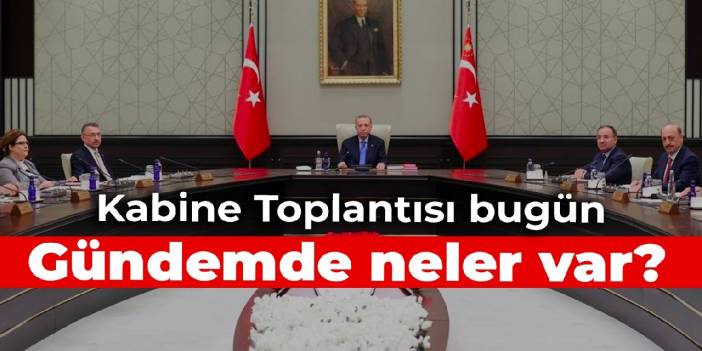 Kabine Toplantısı bugün: Gündemde neler var?