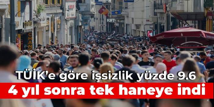 4 yıl sonra tek haneye indi: TÜİK'e göre işsizlik yüzde 9.6’ya düştü