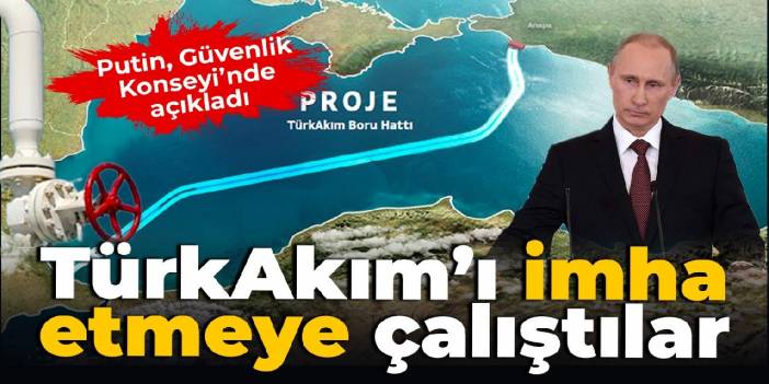 Putin, Güvenlik Konseyi'nde açıkladı: TürkAkım'ı imha etmeye çalıştılar