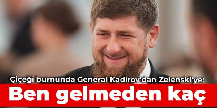 Çiçeği burnunda General Kadirov'dan Zelenski'ye: Ben gelmeden kaç