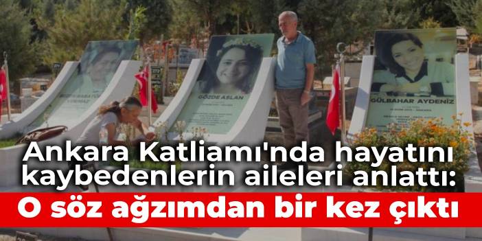 Ankara Katliamı'nda hayatını kaybedenlerin aileleri anlattı: O söz ağzımdan bir kez çıktı