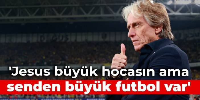 'Jesus büyük hocasın ama senden büyük futbol var'