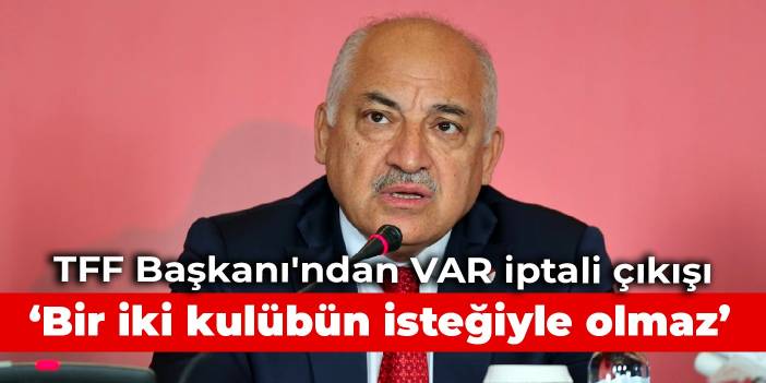 TFF Başkanı'ndan VAR iptali çıkışı: Bir iki kulübün isteğiyle olmaz