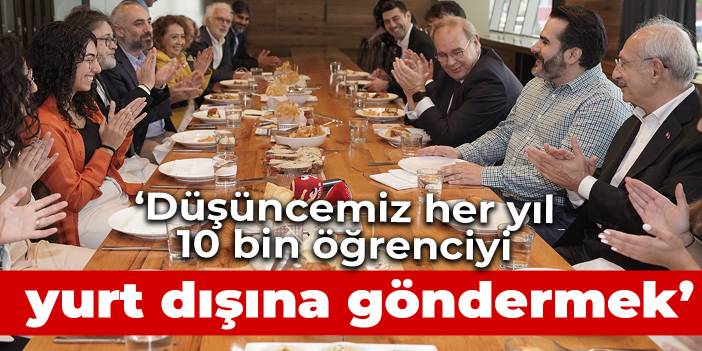 Kılıçdaroğlu:  Düşündüğümüz bir şey daha var... Her yıl 10 bin öğrenciyi yurt dışına göndermek