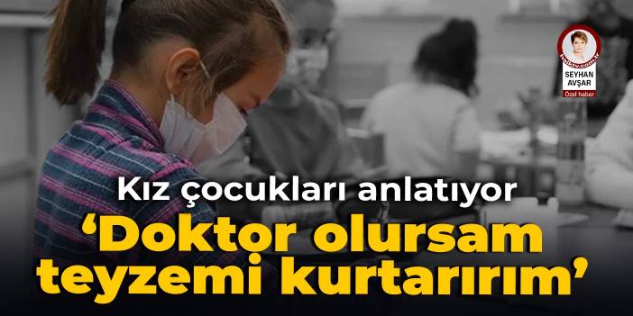 Kız çocukları anlatıyor: Doktor olursam teyzemi kurtarırım