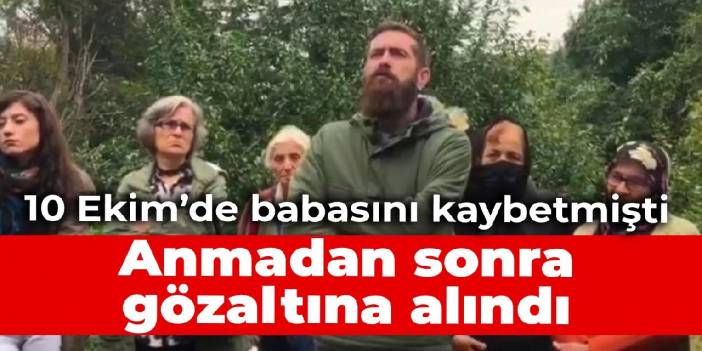 10 Ekim’de babasını kaybetmişti: Anmadan sonra gözaltına alındı