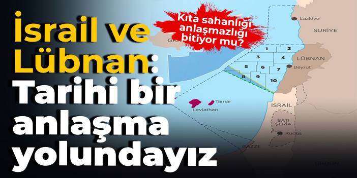 İsrail ve Lübnan: Tarihi bir anlaşma yolundayız