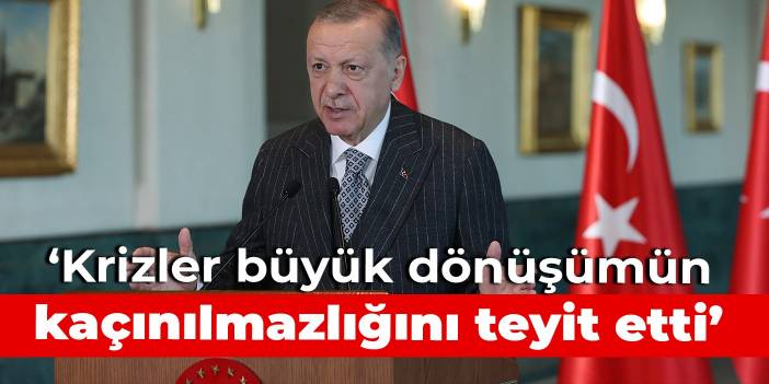 Erdoğan: Krizler büyük dönüşümün kaçınılmazlığını teyit etti