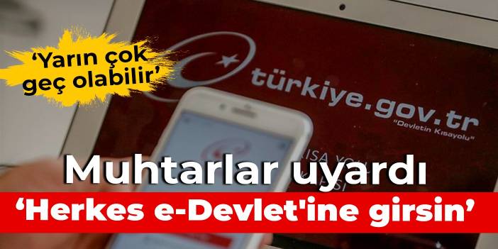 Muhtarlar uyardı: Herkes e-Devlet'ine girsin