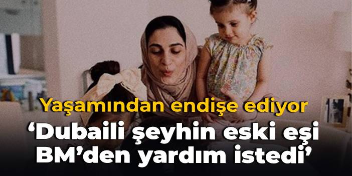 Yaşamından endişe ediyor: Dubaili şeyhin eski eşi BM’den yardım istedi