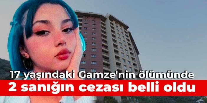 17 yaşındaki Gamze'nin ölümünde 2 sanığın cezası belli oldu