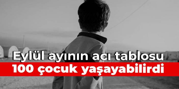 100 çocuk yaşayabilirdi: Eylül ayının acı tablosu