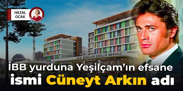 İBB yurduna Yeşilçam'ın efsane ismi Cüneyt Arkın adı