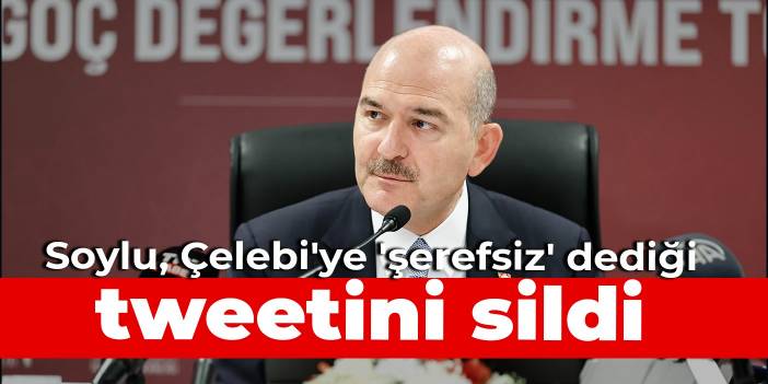 Soylu, Çelebi'ye 'şerefsiz' dediği tweetini sildi