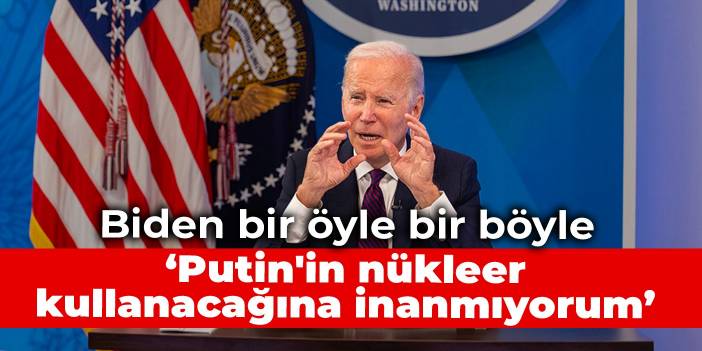 Biden bir öyle bir böyle: Putin'in nükleer kullanacağına inanmıyorum