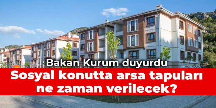 Bakan Kurum duyurdu: Sosyal konutta arsa tapuları ne zaman verilecek?