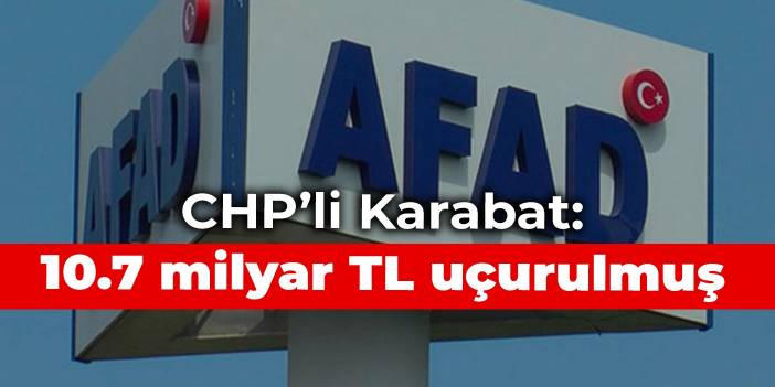 CHP'li Karabat: AFAD'dan 10.7 milyar TL uçurulmuş