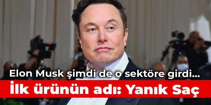 Elon Musk şimdi de o sektöre girdi... İlk ürünün adı: Yanık Saç