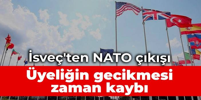 İsveç'ten NATO çıkışı: Üyeliğin gecikmesi zaman kaybı