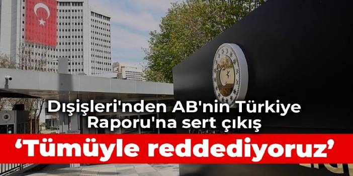 Dışişleri'nden AB'nin Türkiye Raporu'na sert çıkış: Tümüyle reddediyoruz