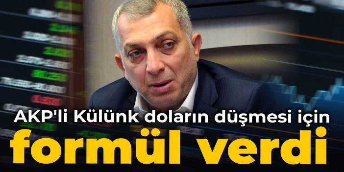 AKP'li Külünk doların düşmesi için formül verdi