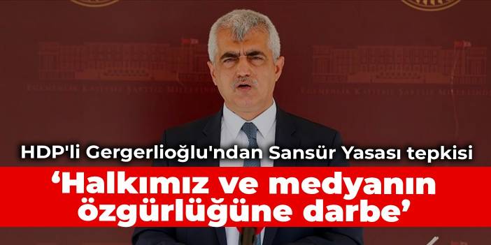 HDP'li Gergerlioğlu'ndan Sansür Yasası tepkisi: Halkımız ve medyanın özgürlüğüne darbe