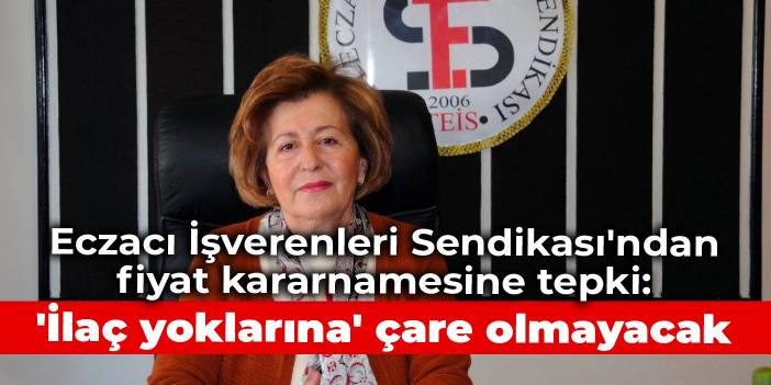 Eczacı İşverenleri Sendikası'ndan fiyat kararnamesine tepki: 'İlaç yoklarına' çare olmayacak