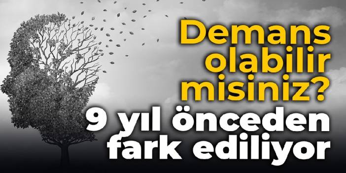 Demans olabilir misiniz? 9 yıl önceden fark ediliyor