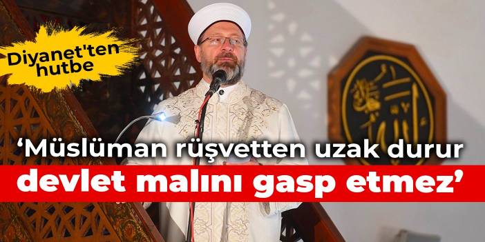 Diyanet'ten hutbe: Müslüman rüşvetten uzak durur, devlet malını gasp etmez