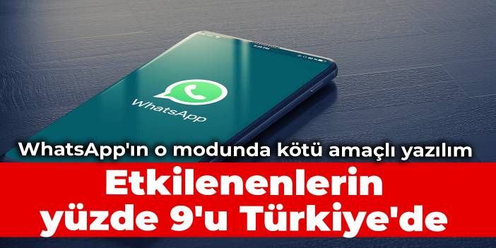 WhatsApp'ın o modunda kötü amaçlı yazılım: Etkilenenlerin yüzde 9'u Türkiye'de