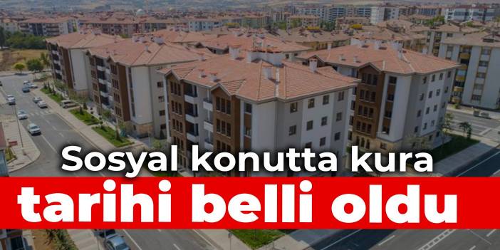 Sosyal konutta kura çekim tarihi belli oldu