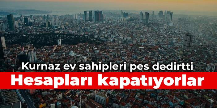 Kurnaz ev sahipleri pes dedirtti: Hesapları kapatıyorlar