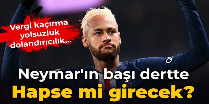 Neymar'ın başı dertte: Hapse mi girecek?