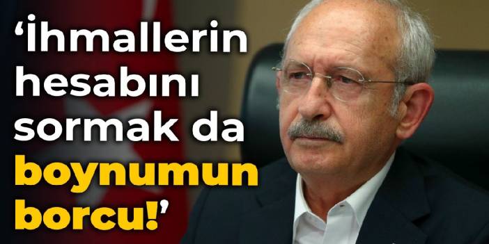 Kılıçdaroğlu: İhmallerin hesabını sormak da boynumun borcu!