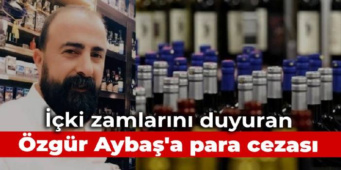 İçki zamlarını duyuran Özgür Aybaş'a para cezası