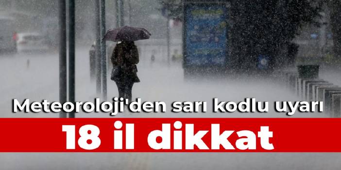 18 il dikkat: Meteoroloji'den sarı kodlu uyarı