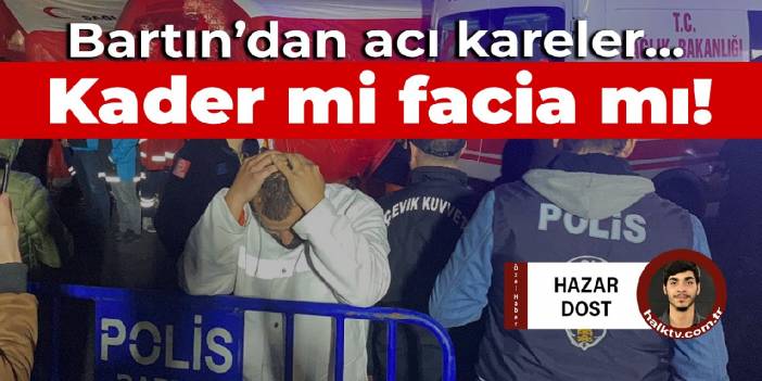 Bartın'dan acı kareler: Kader mi facia mı!