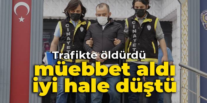 Trafikte öldürdü: Müebbet aldı, iyi hale düştü