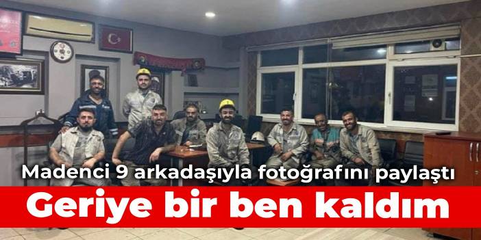 Madenci 9 arkadaşıyla fotoğrafını paylaştı: Geriye bir ben kaldım