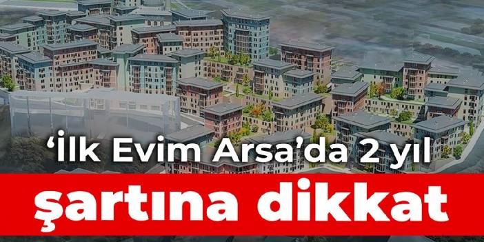 ‘İlk Evim Arsa’da 2 yıl şartına dikkat