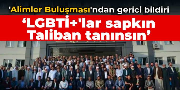 'Alimler Buluşması'ndan gerici bildiri: LGBTİ+'lar sapkın, Taliban tanınsın