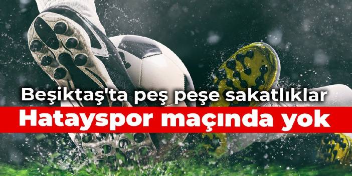 Beşiktaş'a bir kötü haber daha: Hatayspor maçında yok