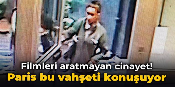 Filmleri aratmayan cinayet! Paris bu vahşeti konuşuyor