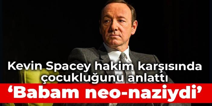 Kevin Spacey hakim karşısında çocukluğunu anlattı: Babam neo-naziydi